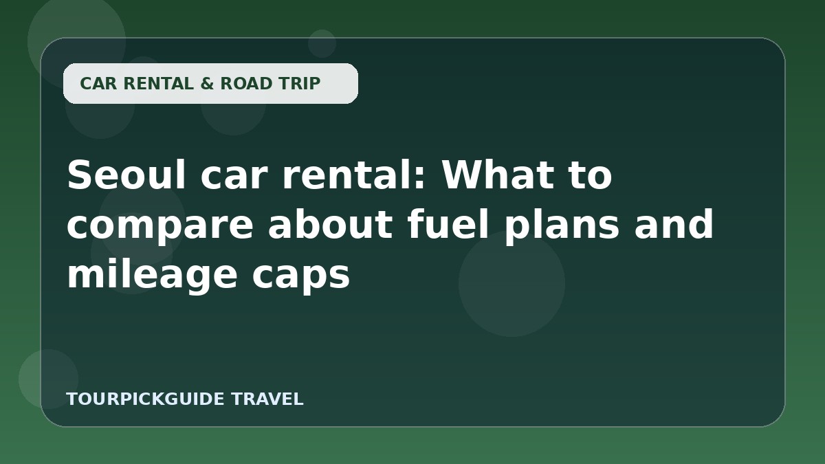 Seoul car rental: What to compare about fuel plans and mileage caps