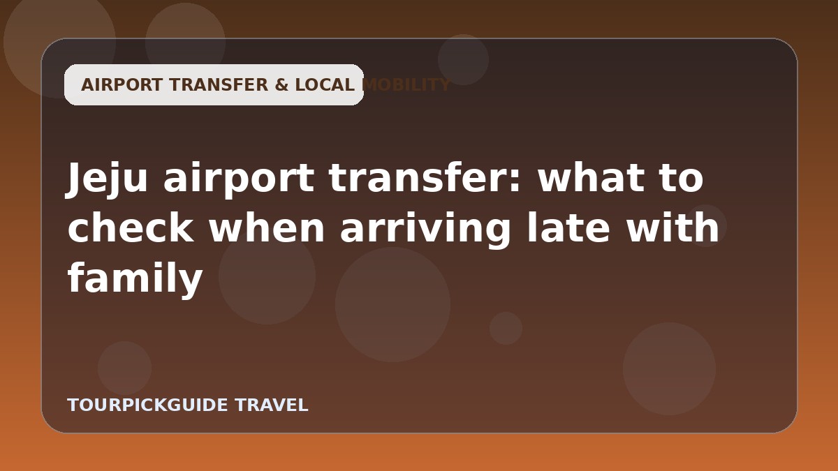 Jeju airport transfer: what to check when arriving late with family