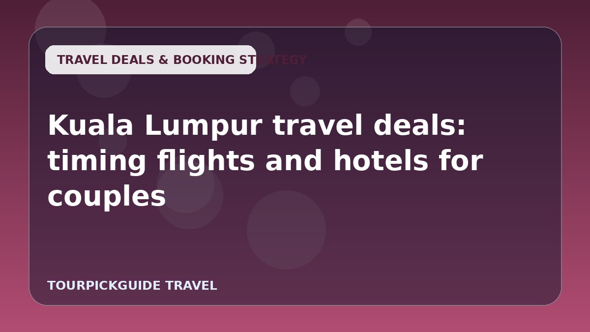 Kuala Lumpur travel deals: timing flights and hotels for couples