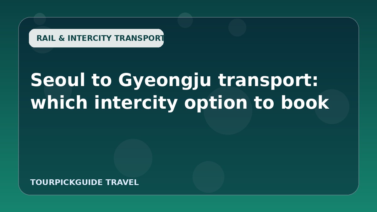 Seoul to Gyeongju transport: which intercity option to book