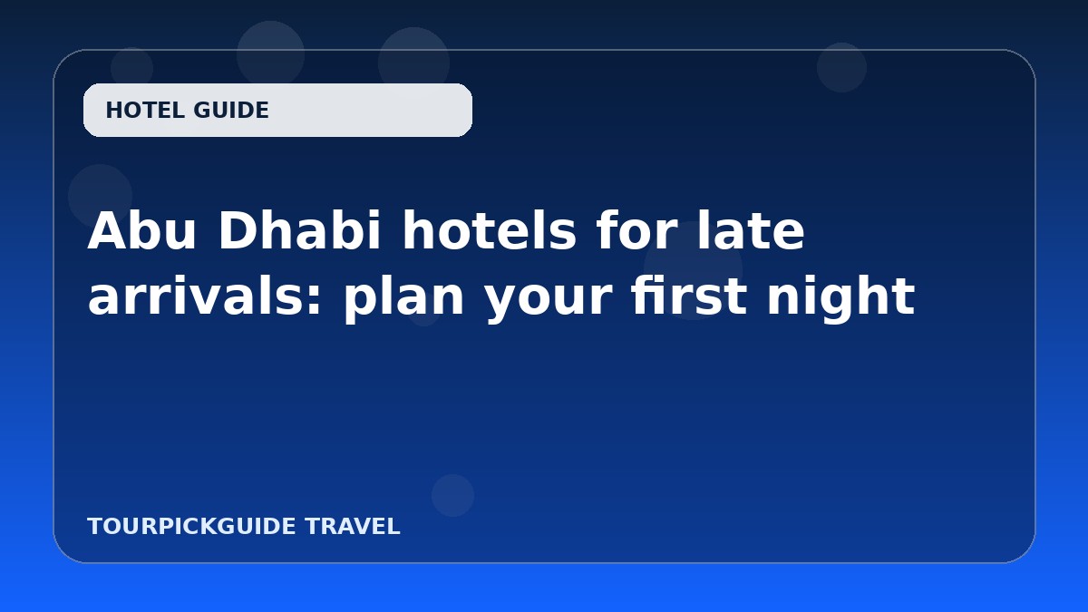 Abu Dhabi hotels for late arrivals: plan your first night