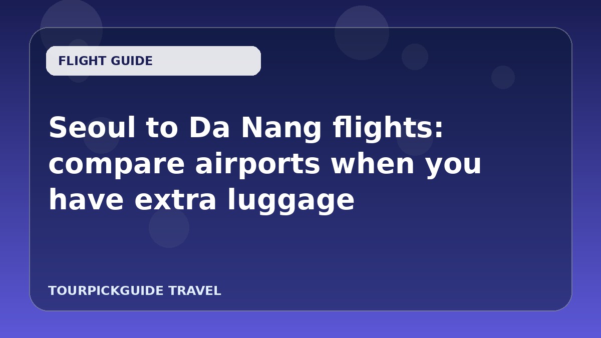 Seoul to Da Nang flights: compare airports when you have extra luggage