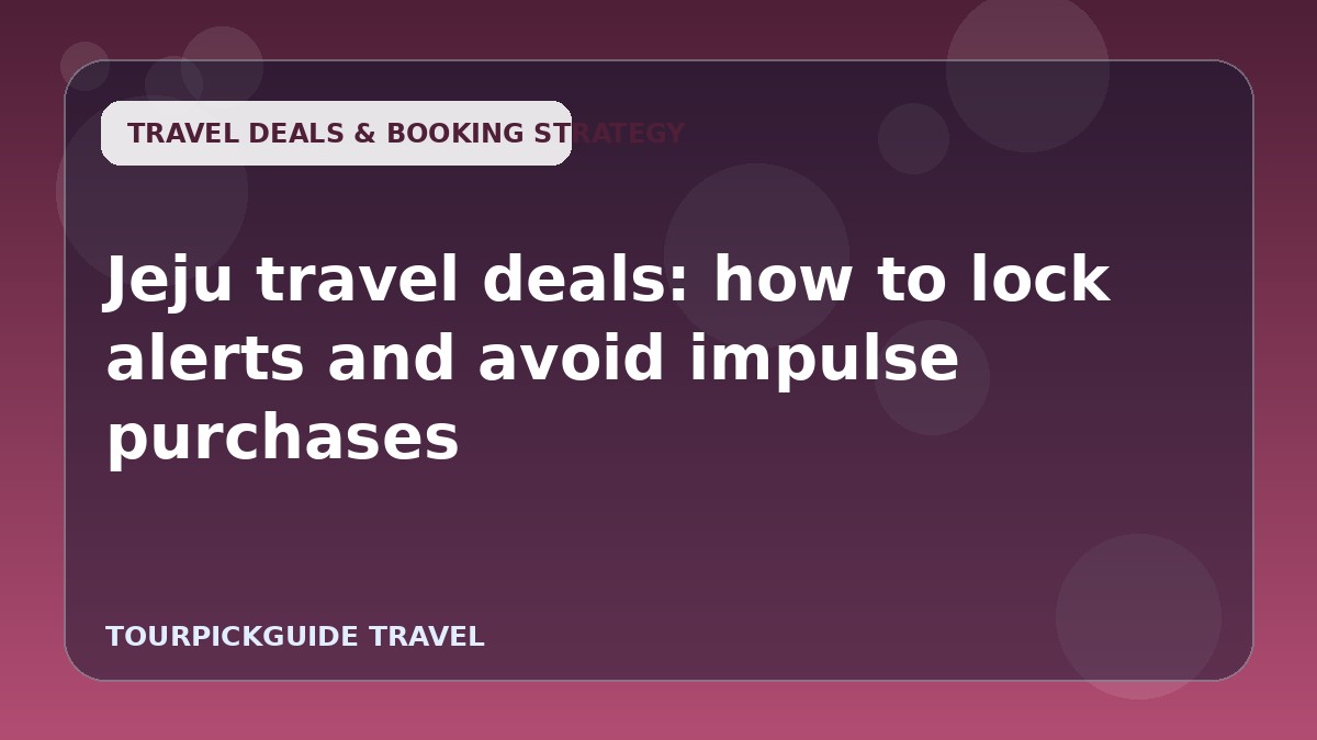 Jeju travel deals: how to lock alerts and avoid impulse purchases