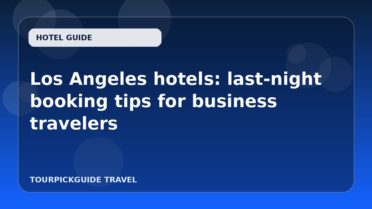 Los Angeles hotels: last-night booking tips for business travelers