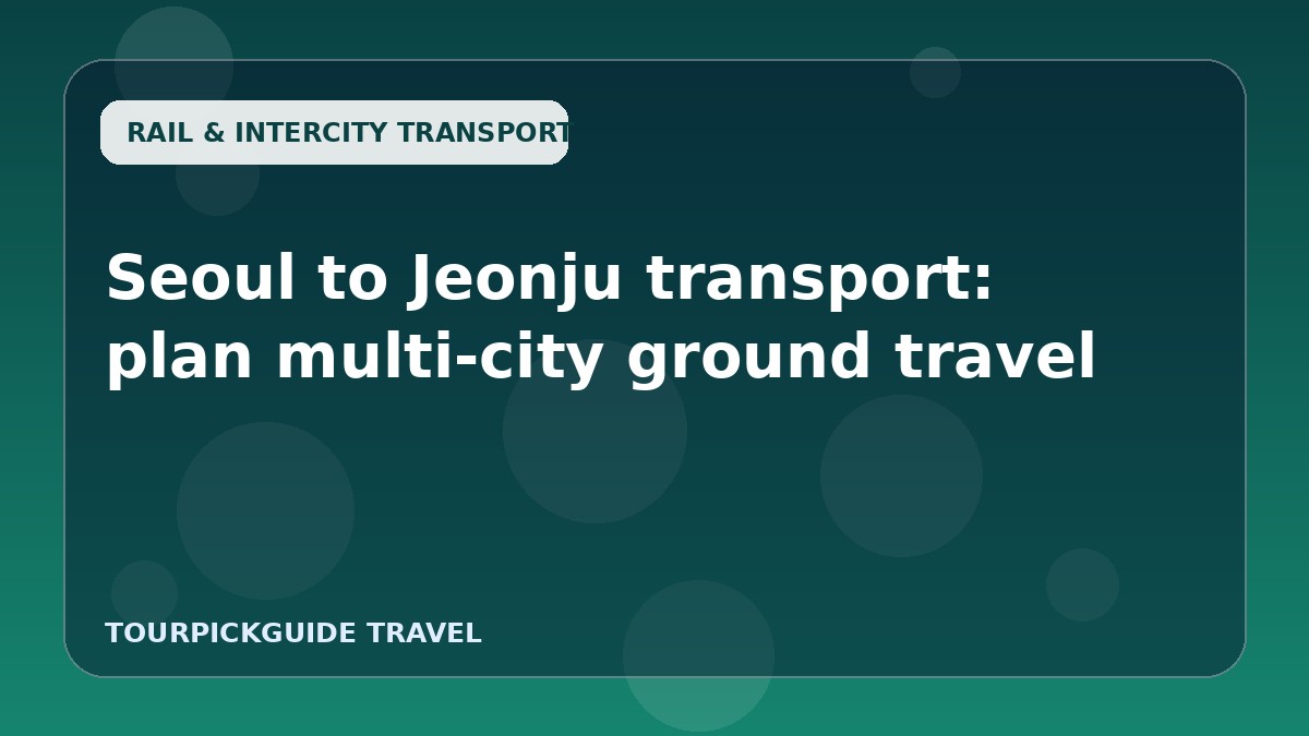 Seoul to Jeonju transport: plan multi-city ground travel