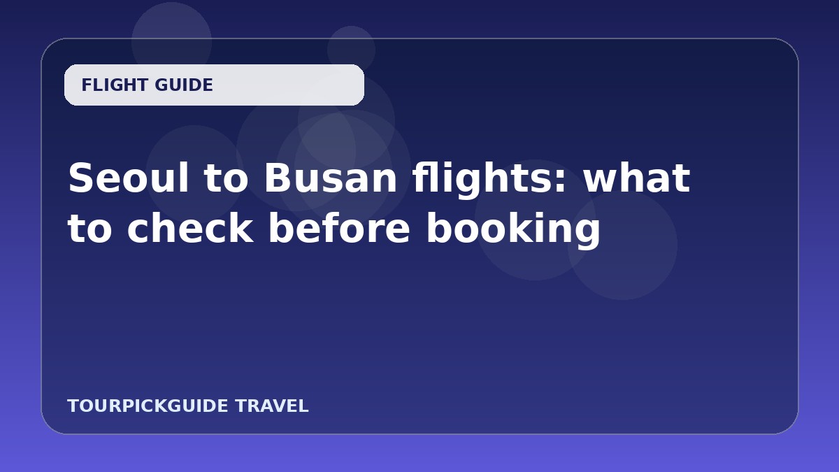 Seoul to Busan flights: what to check before booking