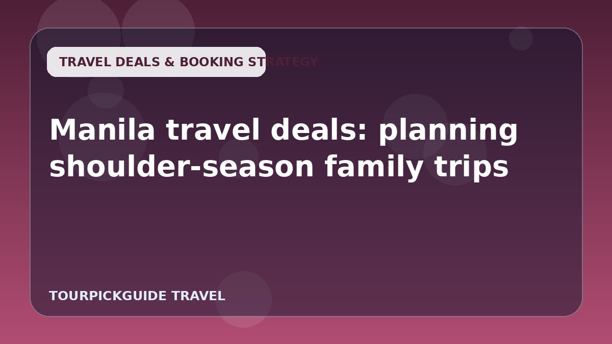 Manila travel deals: planning shoulder-season family trips