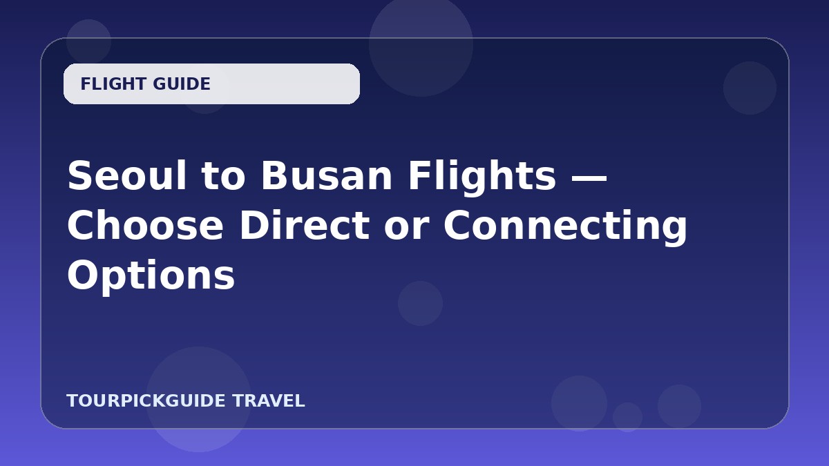 Seoul to Busan Flights — Choose Direct or Connecting Options