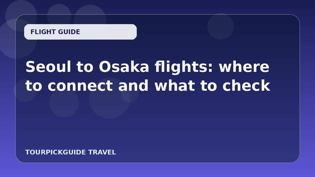 Seoul to Osaka flights: where to connect and what to check
