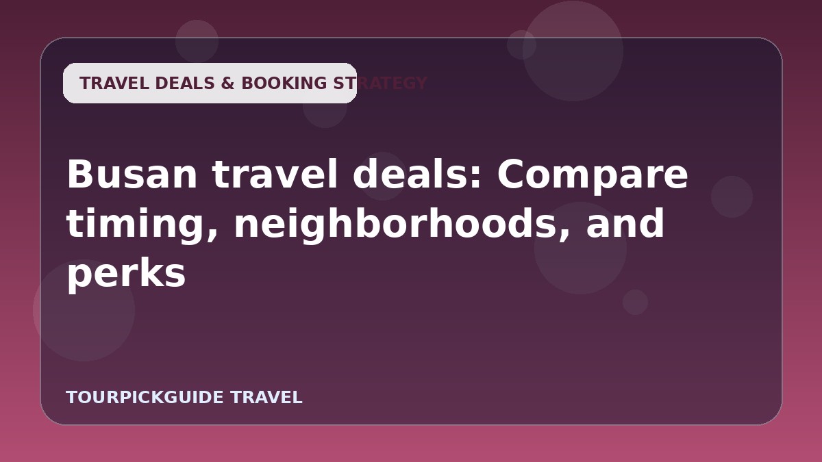 Busan travel deals: Compare timing, neighborhoods, and perks