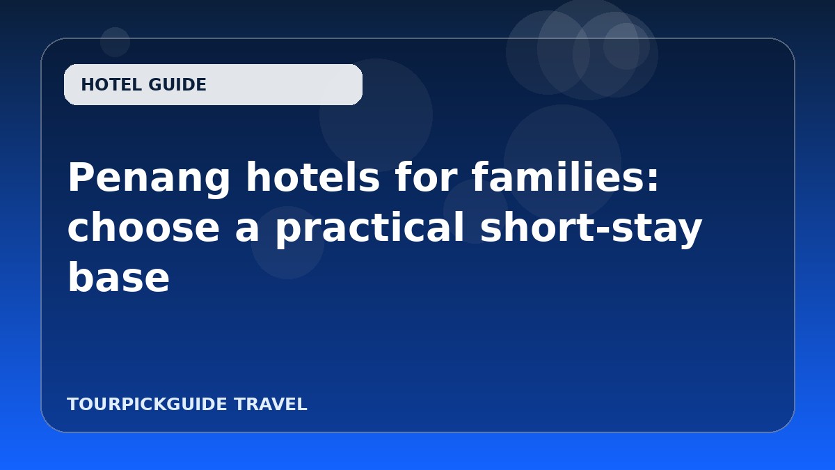 Penang hotels for families: choose a practical short-stay base