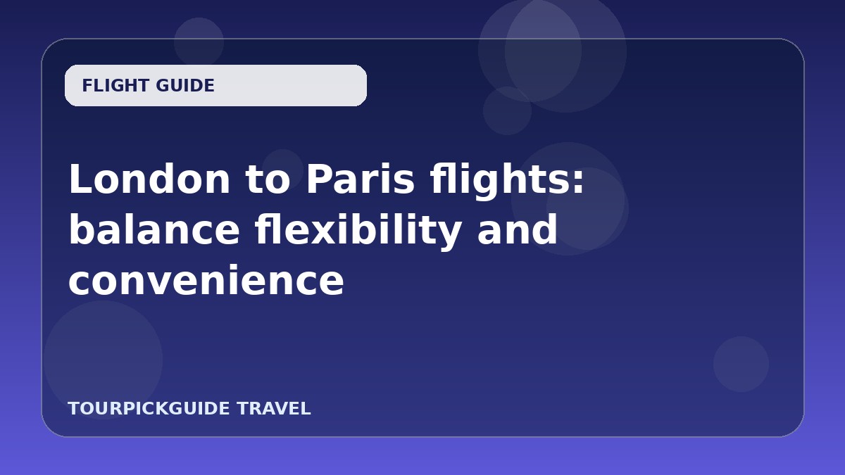 London to Paris flights: balance flexibility and convenience
