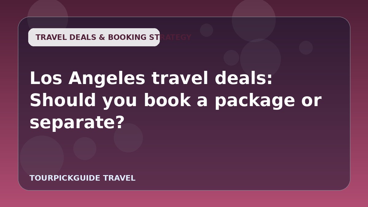 Los Angeles travel deals: Should you book a package or separate?