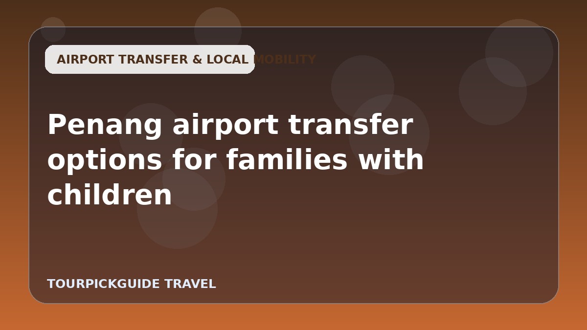Penang airport transfer options for families with children