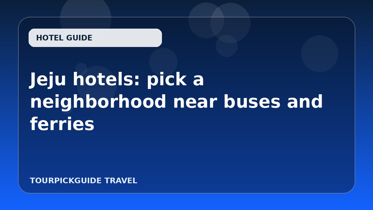 Jeju hotels: pick a neighborhood near buses and ferries