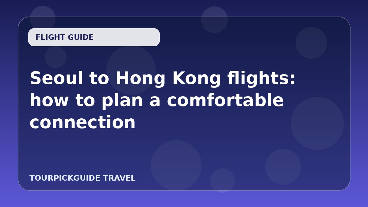 Seoul to Hong Kong flights: how to plan a comfortable connection