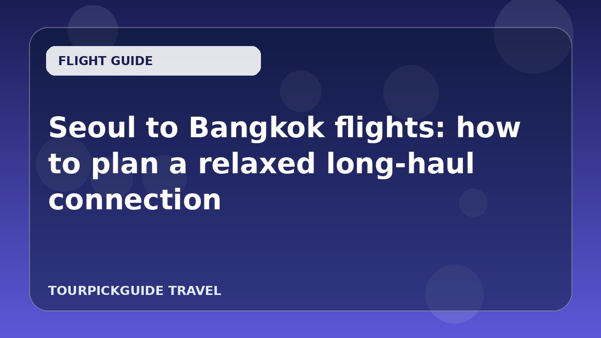 Seoul to Bangkok flights: how to plan a relaxed long‑haul connection