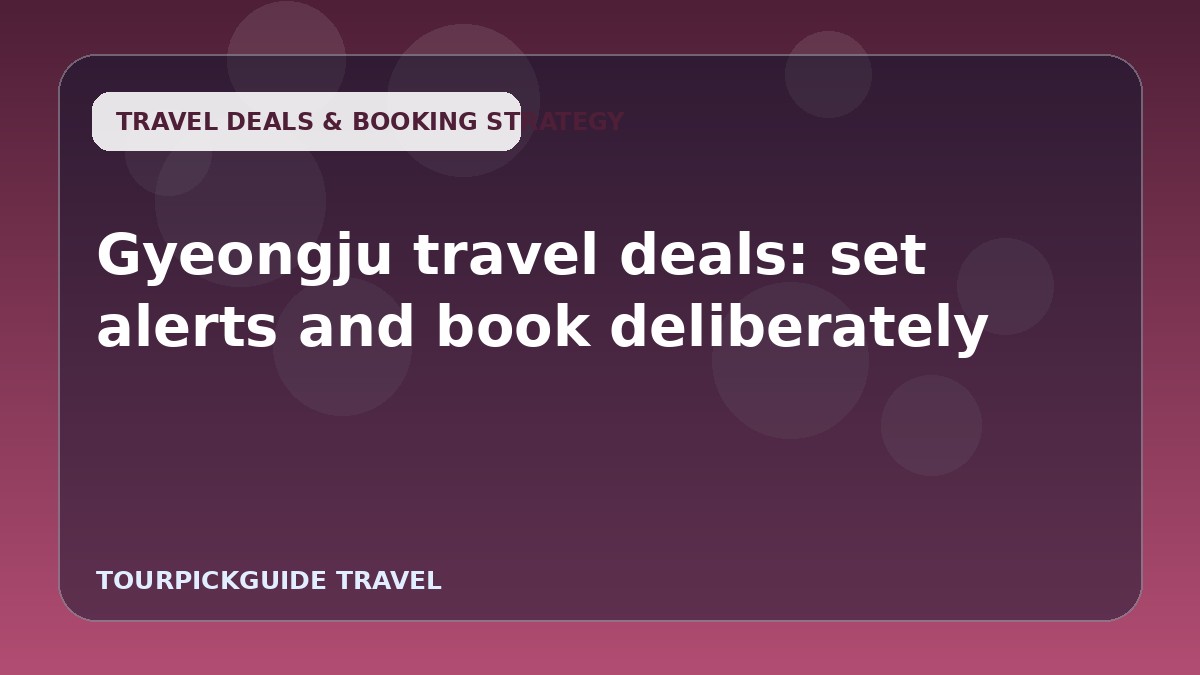 Gyeongju travel deals: set alerts and book deliberately