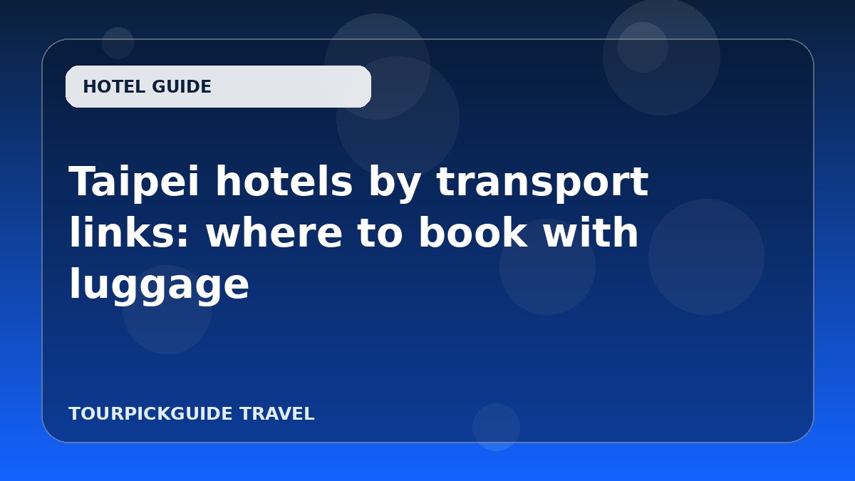 Taipei hotels by transport links: where to book with luggage