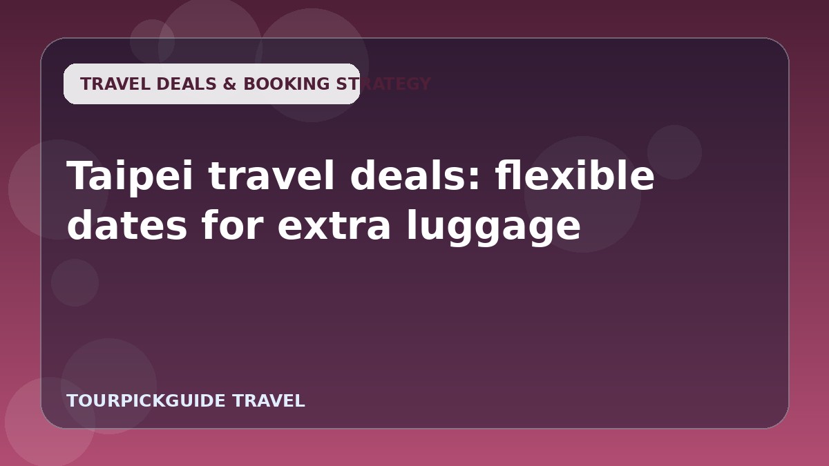 Taipei travel deals: flexible dates for extra luggage
