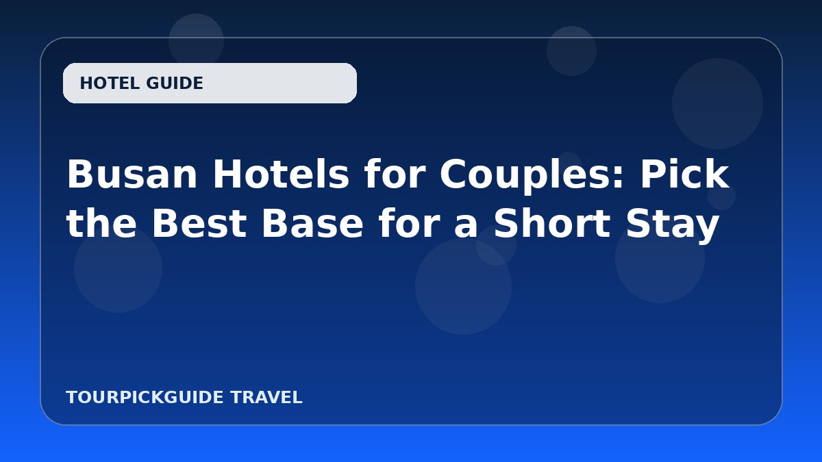Busan Hotels for Couples: Pick the Best Base for a Short Stay