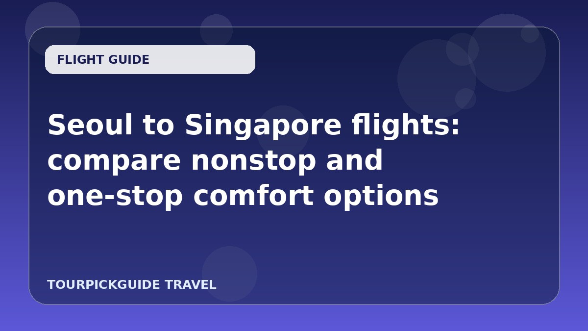 Seoul to Singapore flights: compare nonstop and one‑stop comfort options