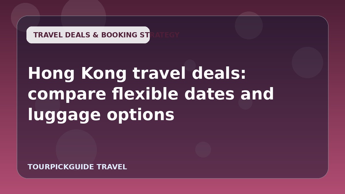 Hong Kong travel deals: compare flexible dates and luggage options