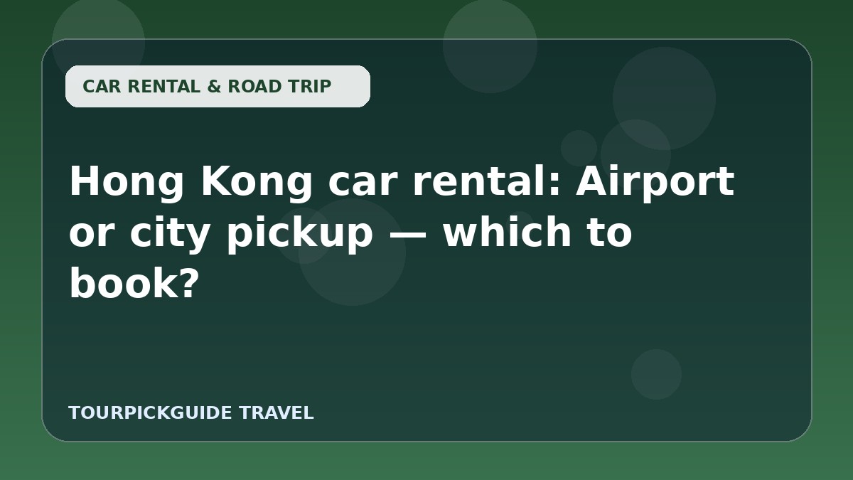 Hong Kong car rental: Airport or city pickup — which to book?