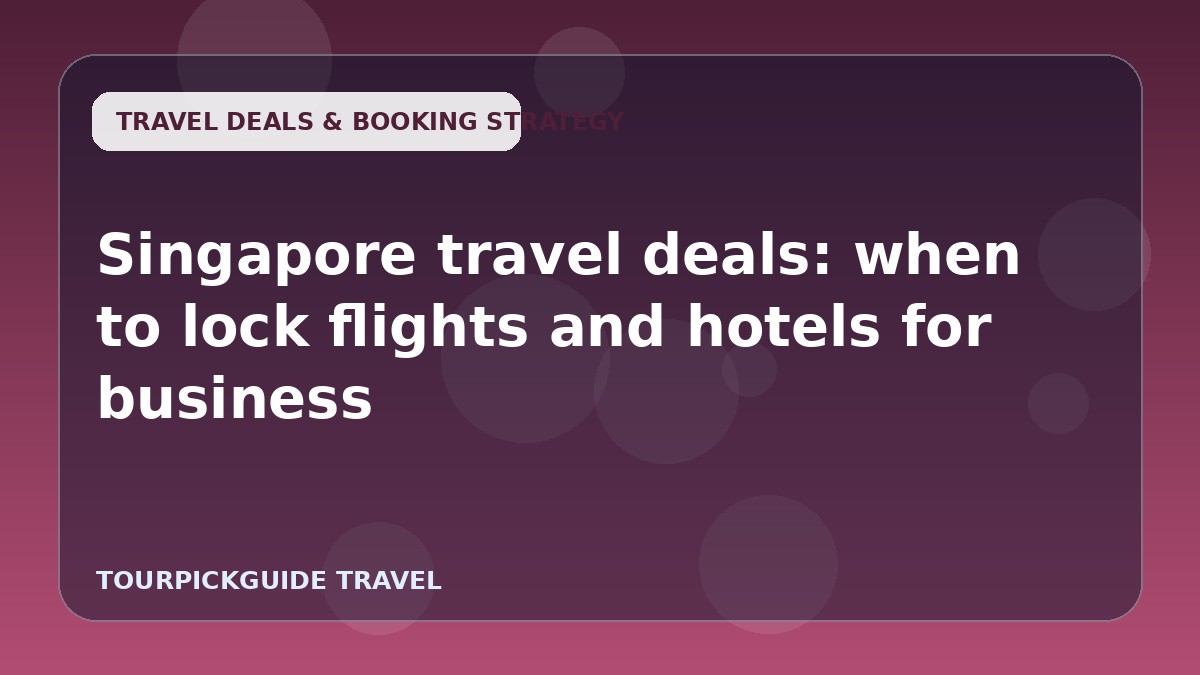 Singapore travel deals: when to lock flights and hotels for business