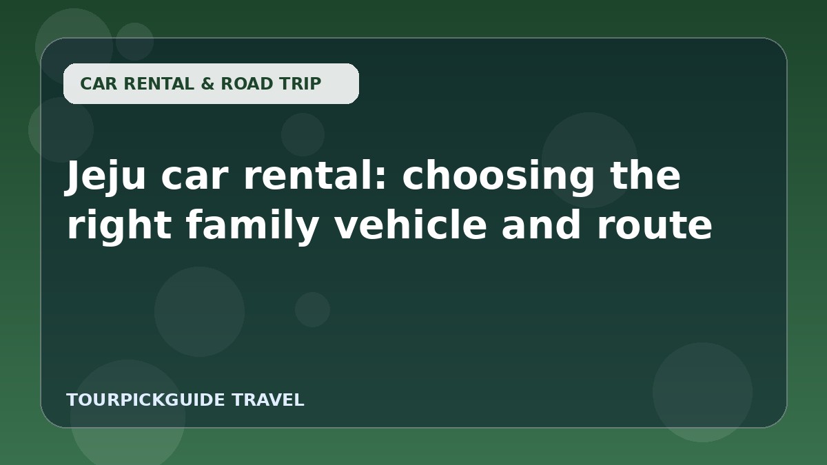 Jeju car rental: choosing the right family vehicle and route