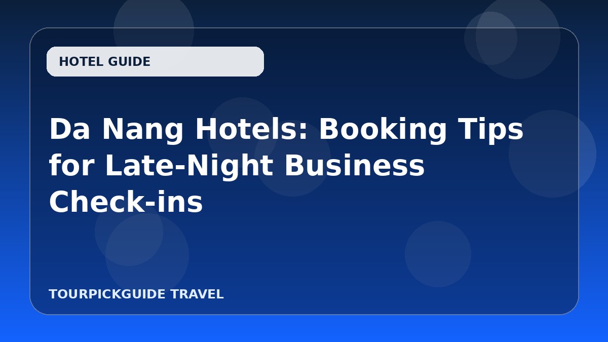 Da Nang Hotels: Booking Tips for Late-Night Business Check-ins