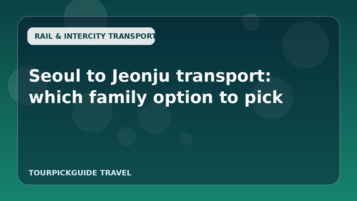 Seoul to Jeonju transport: which family option to pick