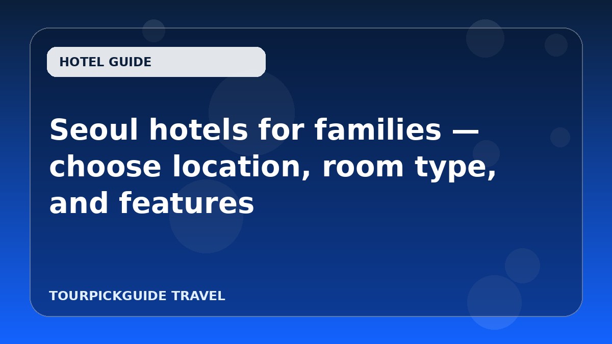 Seoul hotels for families — choose location, room type, and features