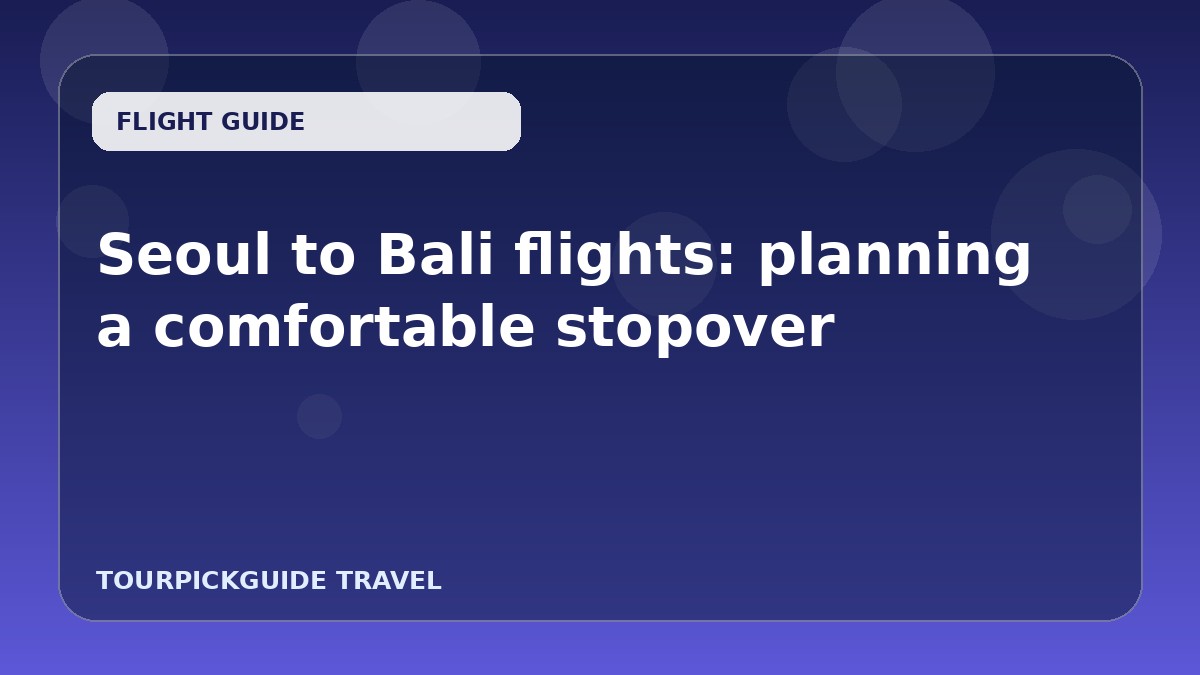 Seoul to Bali flights: planning a comfortable stopover