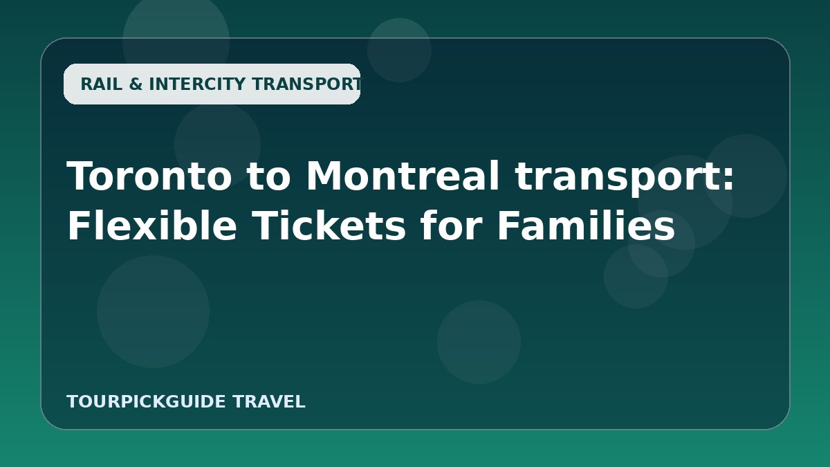 Toronto to Montreal transport: Flexible Tickets for Families