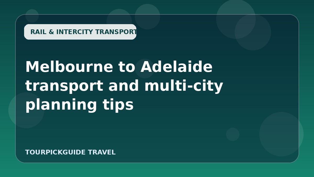 Melbourne to Adelaide transport and multi-city planning tips