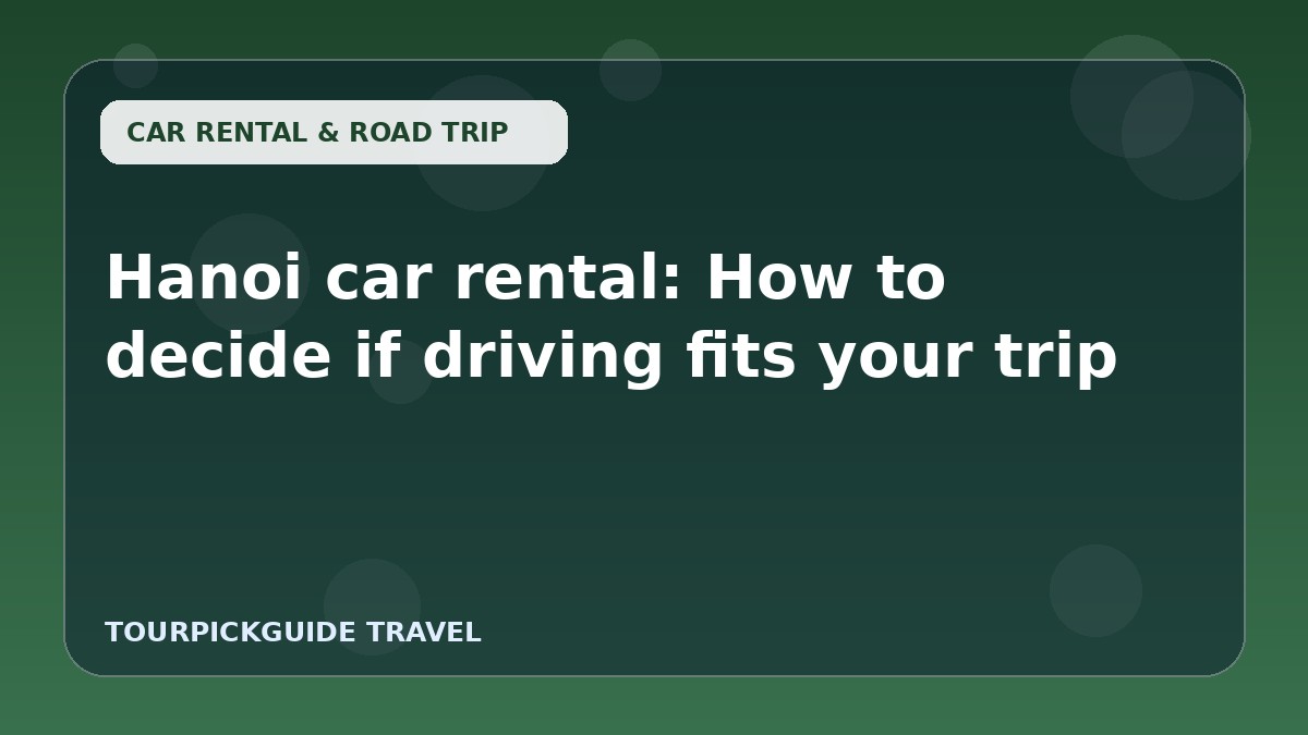 Hanoi car rental: How to decide if driving fits your trip