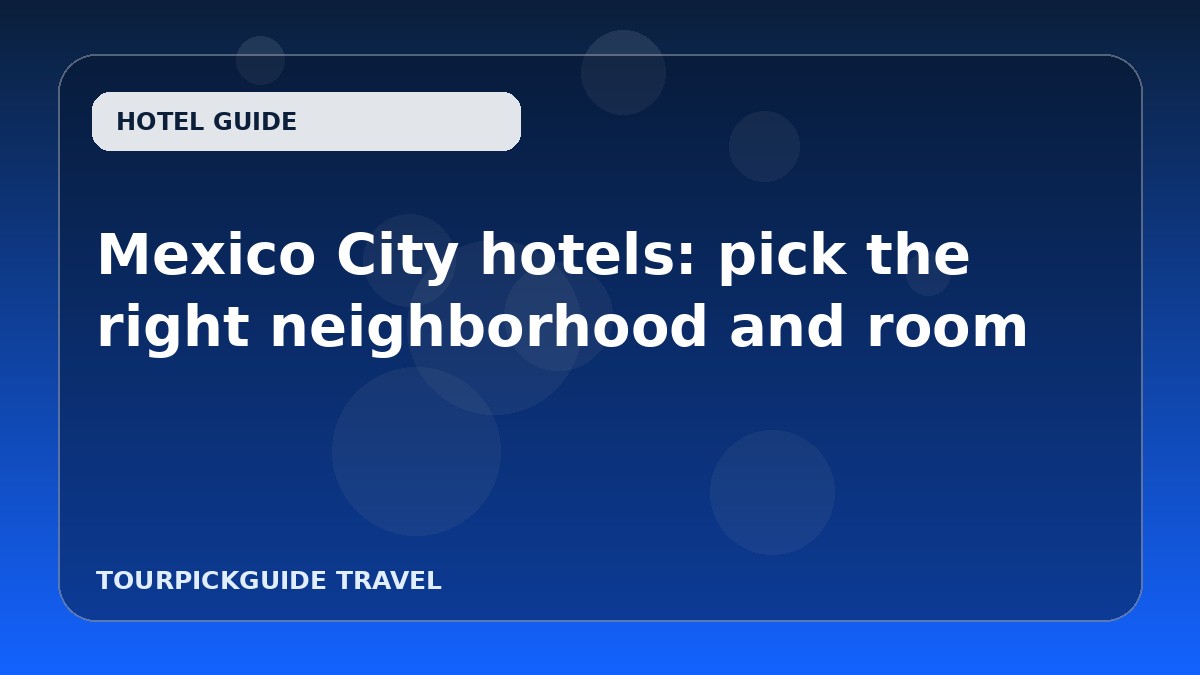 Mexico City hotels: pick the right neighborhood and room
