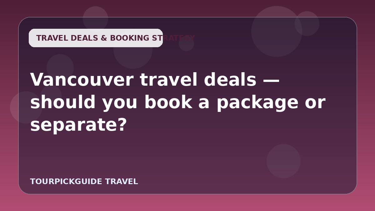 Vancouver travel deals — should you book a package or separate?