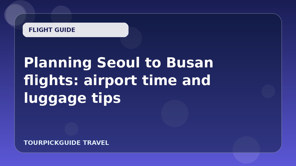 Planning Seoul to Busan flights: airport time and luggage tips