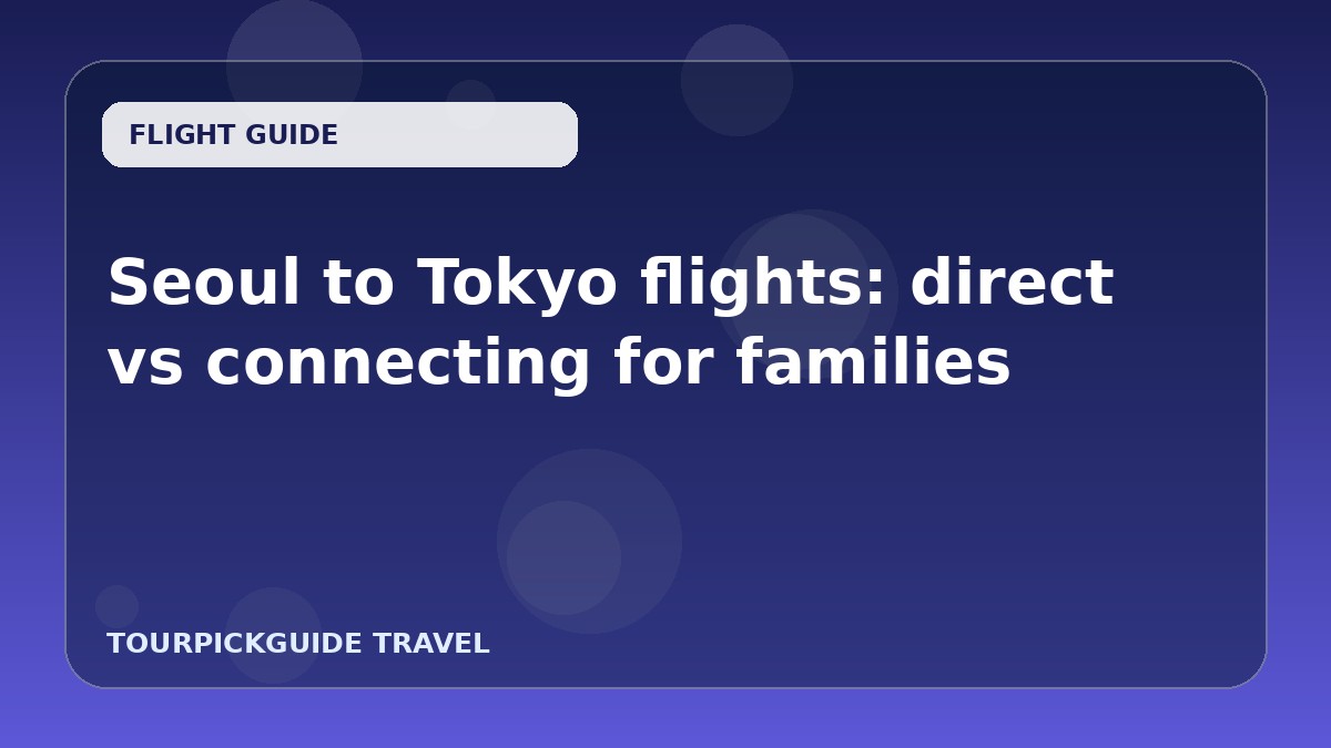 Seoul to Tokyo flights: direct vs connecting for families