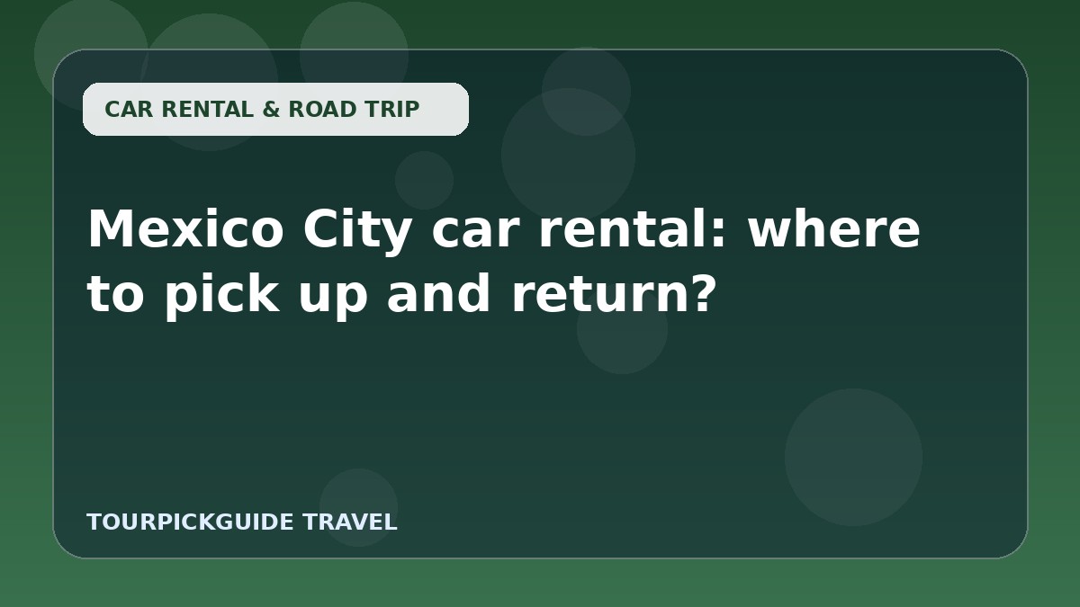 Mexico City car rental: where to pick up and return?