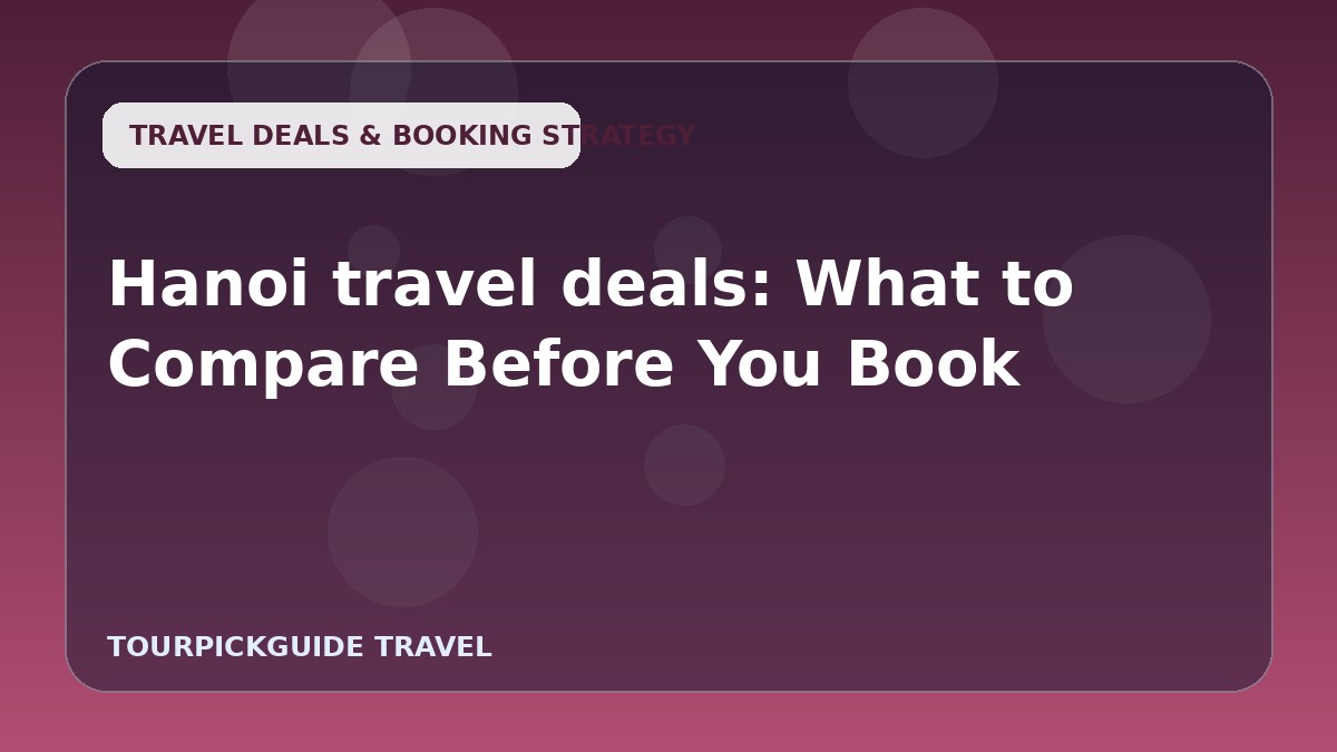 Hanoi travel deals: What to Compare Before You Book