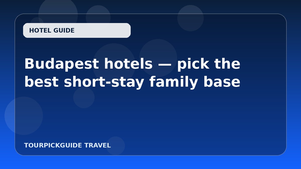 Budapest hotels — pick the best short-stay family base