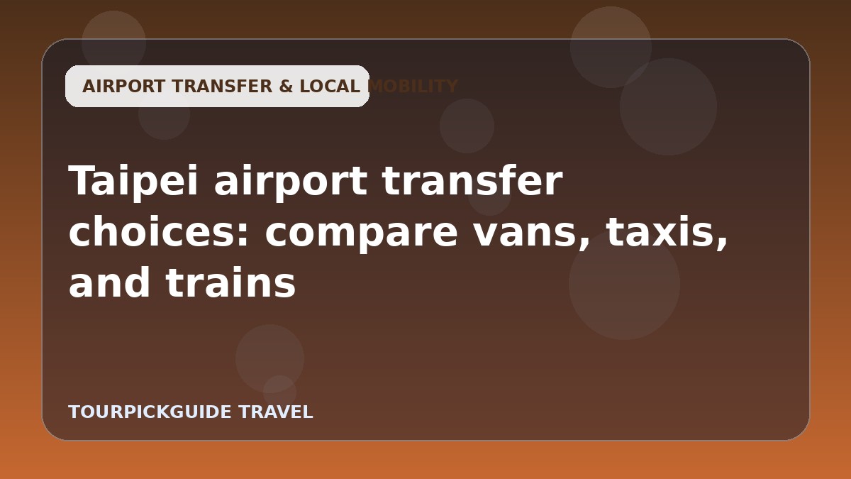 Taipei airport transfer choices: compare vans, taxis, and trains