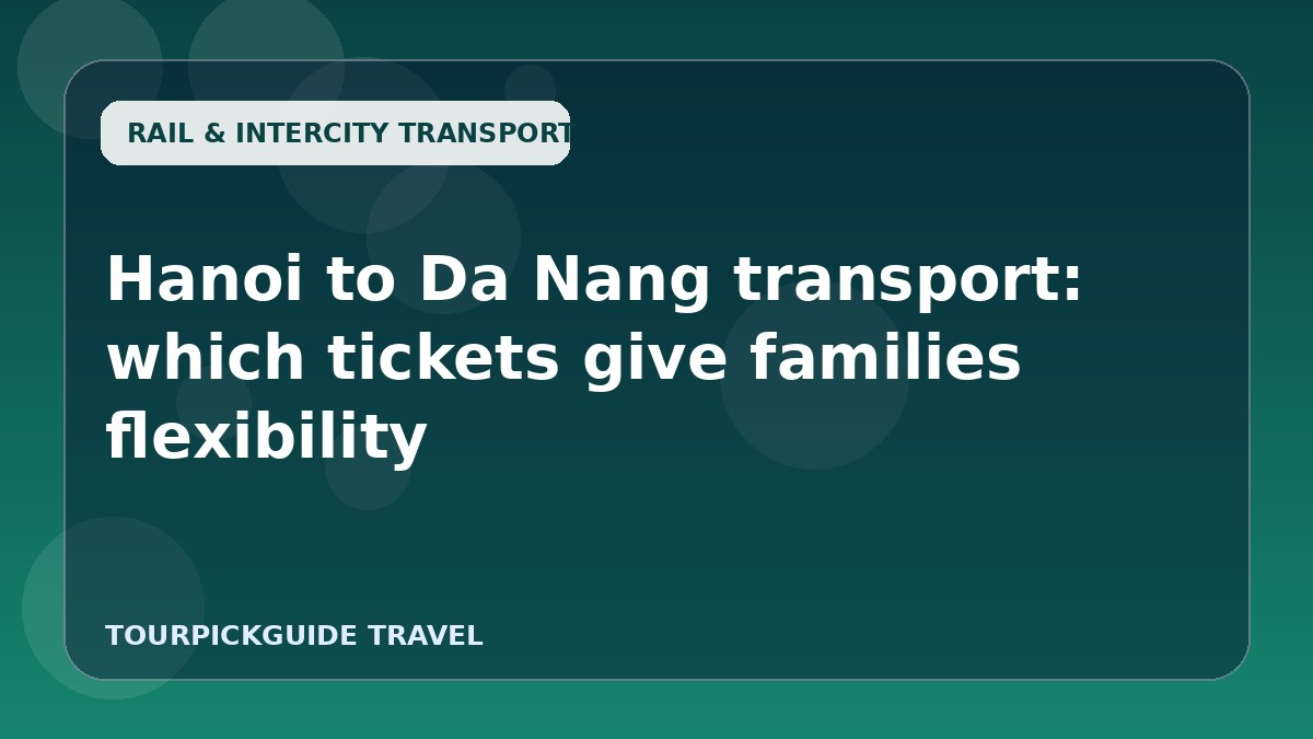 Hanoi to Da Nang transport: which tickets give families flexibility