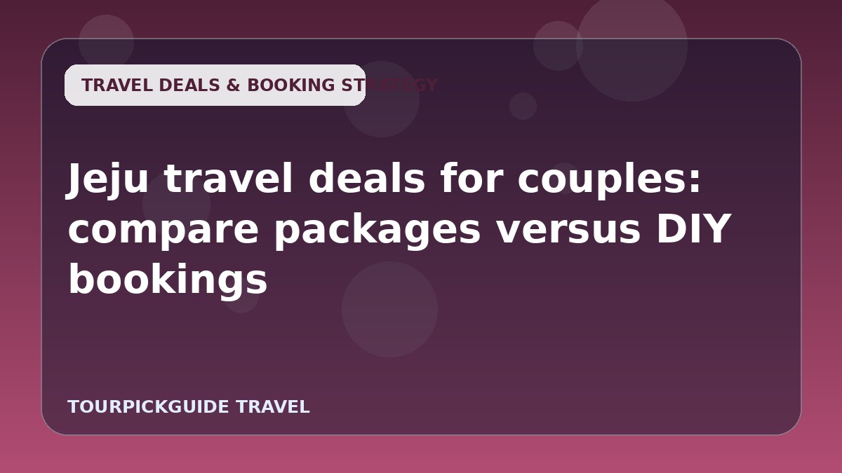 Jeju travel deals for couples: compare packages versus DIY bookings