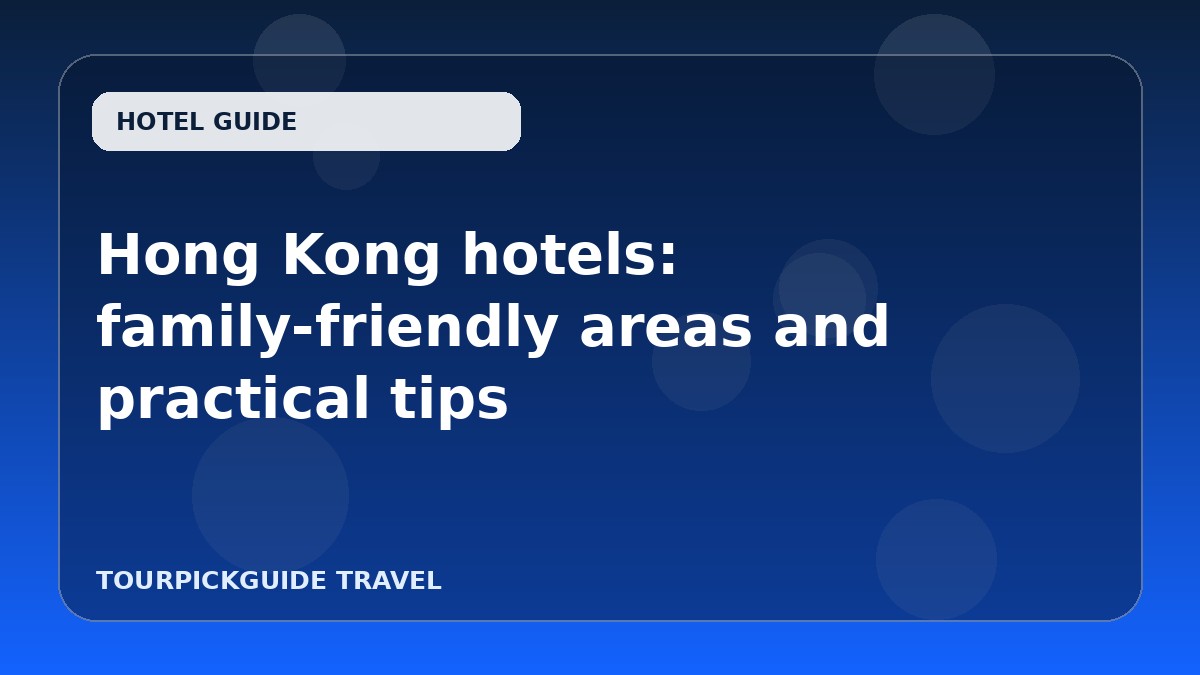 Hong Kong hotels: family-friendly areas and practical tips