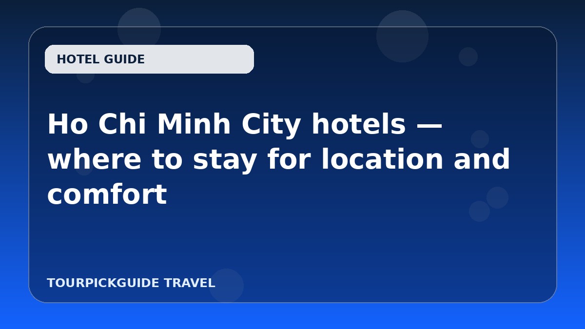 Ho Chi Minh City hotels — where to stay for location and comfort