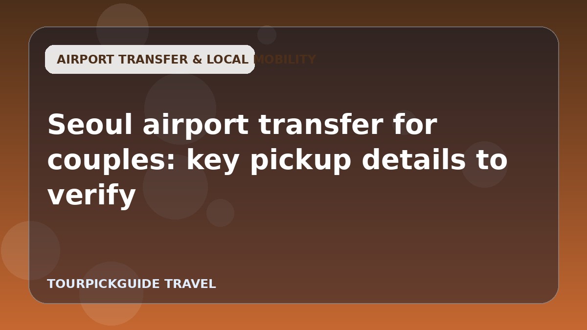 Seoul airport transfer for couples: key pickup details to verify